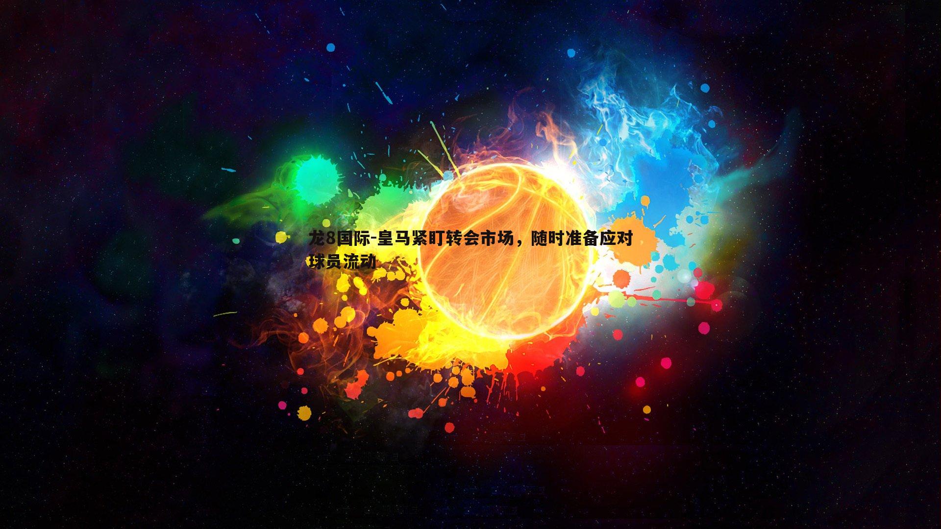 龙8国际-皇马紧盯转会市场,随时准备应对球员流动-第1张图片-龙8国际 龙8国际-皇马紧盯转会市场,随时准备应对球员流动-第1张图片-龙8国际