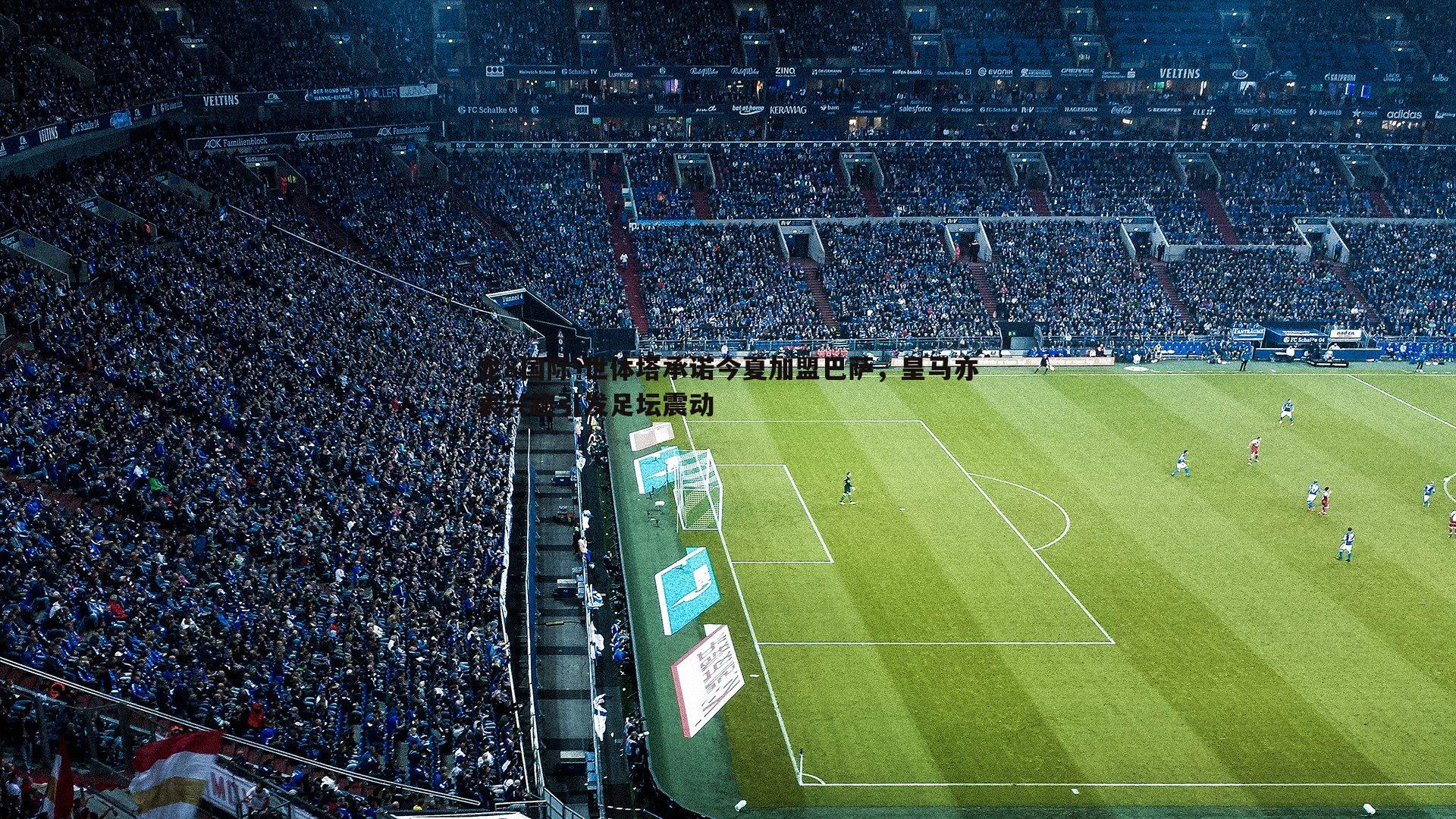 龙8国际-世体塔承诺今夏加盟巴萨,皇马亦表兴趣引发足坛震动-第2张图片-龙8国际 龙8国际-世体塔承诺今夏加盟巴萨,皇马亦表兴趣引发足坛震动-第2张图片-龙8国际