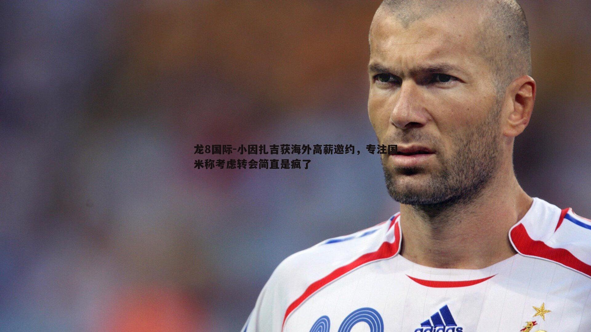 龙8国际-小因扎吉获海外高薪邀约,专注国米称考虑转会简直是疯了-第1张图片-龙8国际 龙8国际-小因扎吉获海外高薪邀约,专注国米称考虑转会简直是疯了-第1张图片-龙8国际