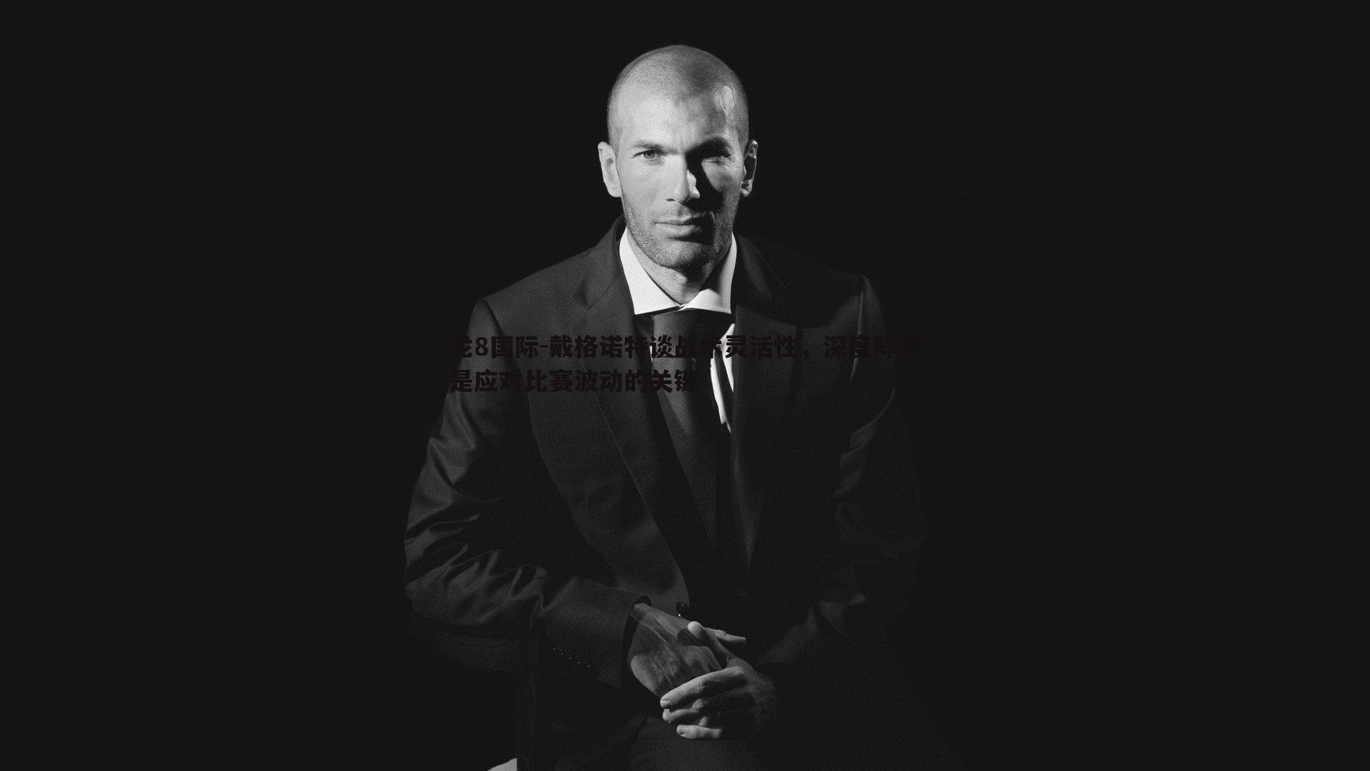 龙8国际-戴格诺特谈战术灵活性，深度阵容是应对比赛波动的关键-第1张图片-龙8国际