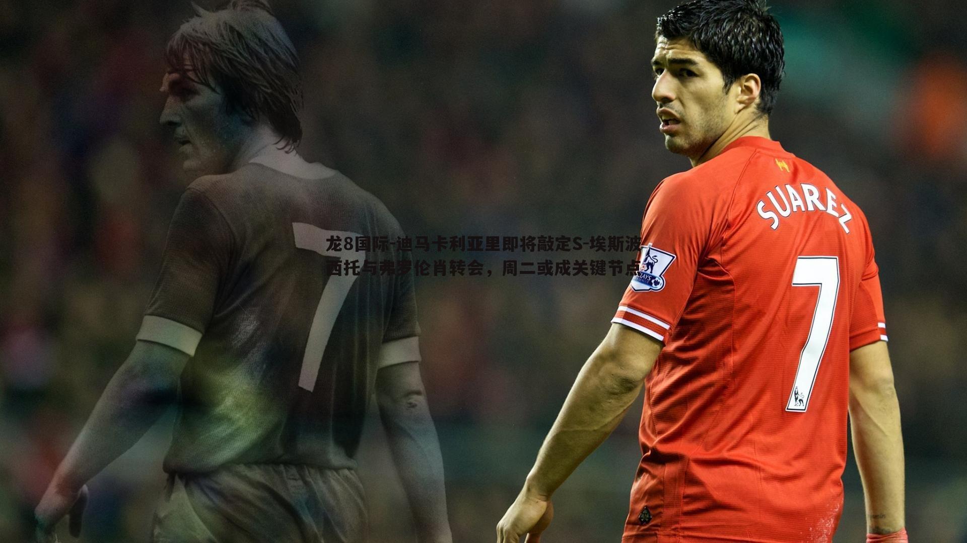 龙8国际-迪马卡利亚里即将敲定S-埃斯波西托与弗罗伦肖转会，周二或成关键节点-第2张图片-龙8国际