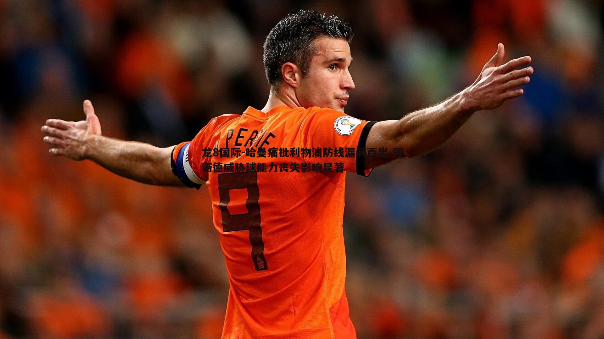 龙8国际-哈曼痛批利物浦防线漏洞百出 阿诺德威胁球能力丧失影响显著-第2张图片-龙8国际 龙8国际-哈曼痛批利物浦防线漏洞百出 阿诺德威胁球能力丧失影响显著-第2张图片-龙8国际