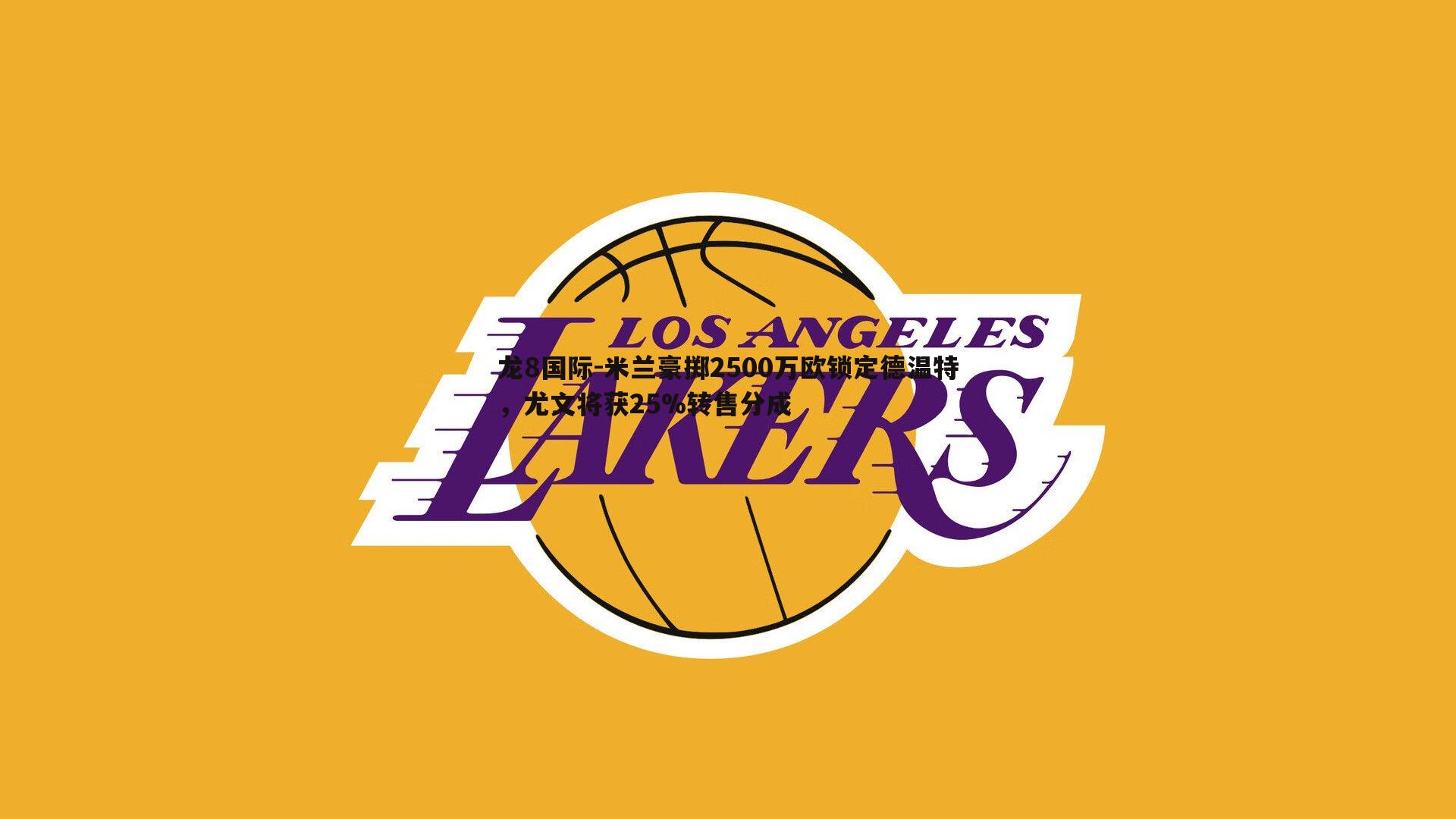 龙8国际-米兰豪掷2500万欧锁定德温特,尤文将获25%转售分成-第1张图片-龙8国际 龙8国际-米兰豪掷2500万欧锁定德温特,尤文将获25%转售分成-第1张图片-龙8国际